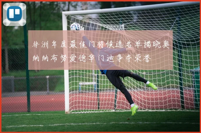 非洲年度最佳门将候选名单揭晓奥纳纳布努爱德华门迪争夺荣誉