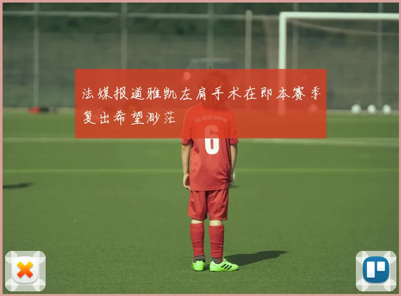 法媒报道雅凯左肩手术在即本赛季复出希望渺茫