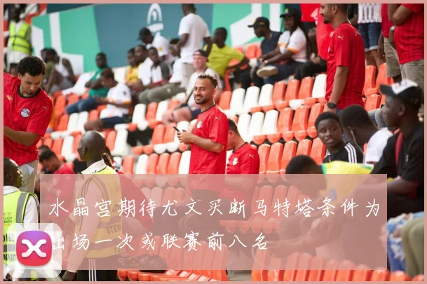 水晶宫期待尤文买断马特塔条件为出场一次或联赛前八名