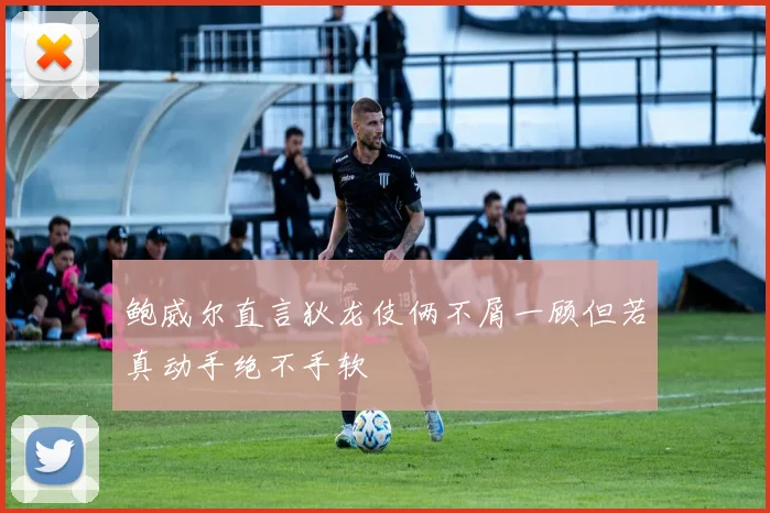 鲍威尔直言狄龙伎俩不屑一顾但若真动手绝不手软