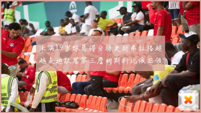 未满19岁球员得分榜更新弗拉格超越麦迪跃居第三詹姆斯科比依旧领跑