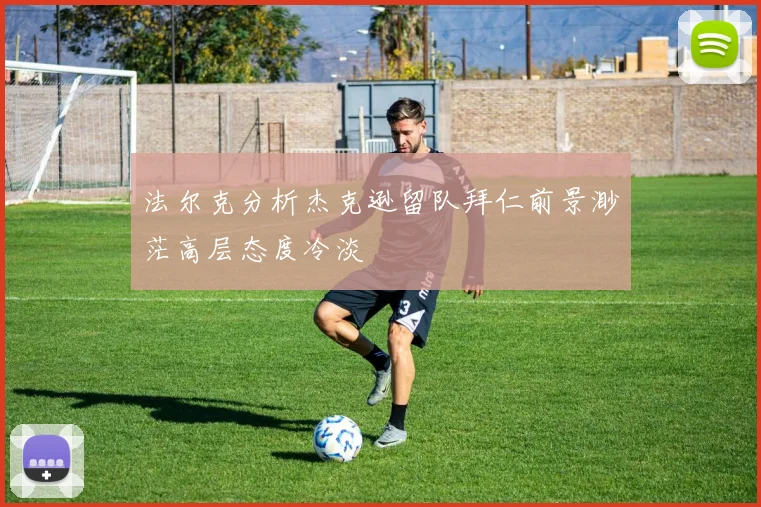 法尔克分析杰克逊留队拜仁前景渺茫高层态度冷淡