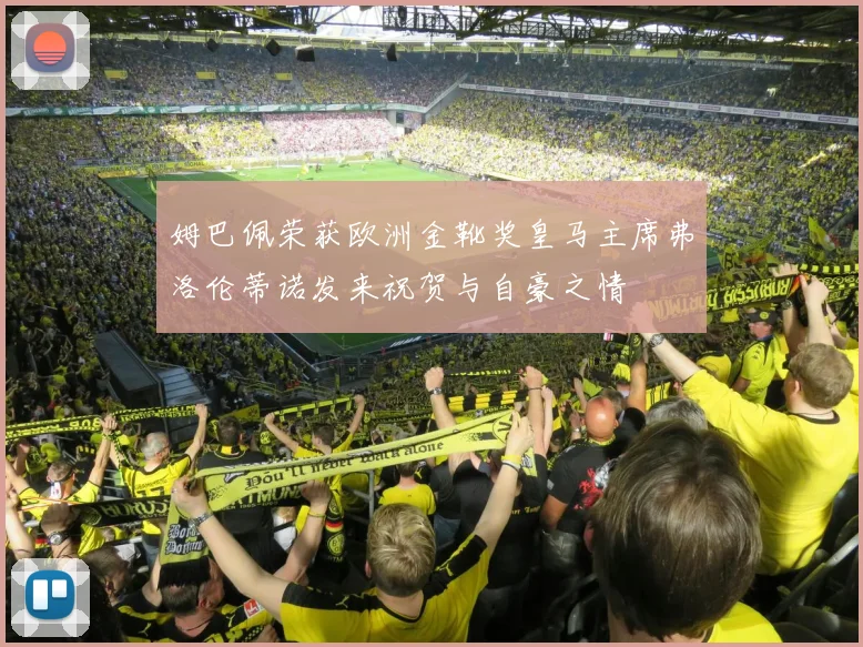 姆巴佩荣获欧洲金靴奖皇马主席弗洛伦蒂诺发来祝贺与自豪之情