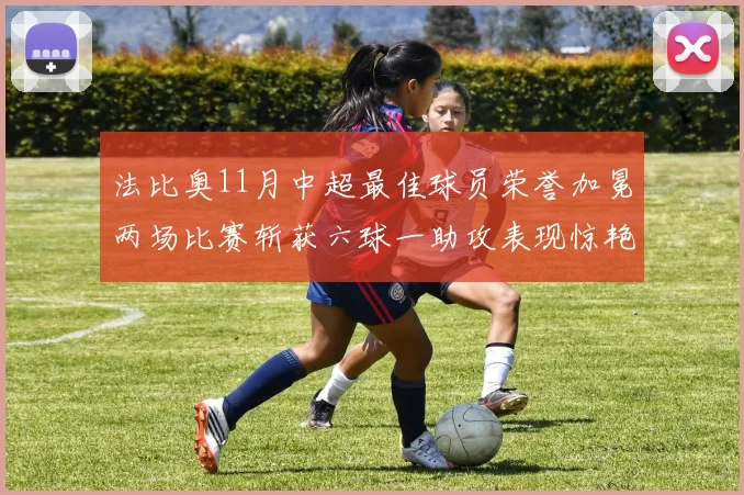 法比奥11月中超最佳球员荣誉加冕两场比赛斩获六球一助攻表现惊艳