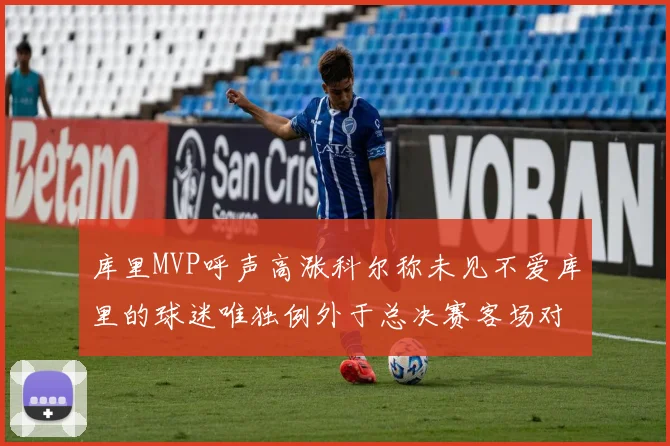 库里MVP呼声高涨科尔称未见不爱库里的球迷唯独例外于总决赛客场对阵骑士