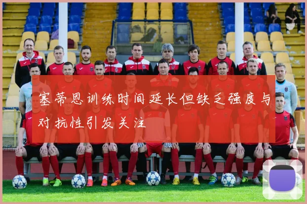 塞蒂恩训练时间延长但缺乏强度与对抗性引发关注