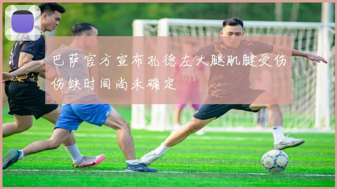 巴萨官方宣布孔德左大腿肌腱受伤伤缺时间尚未确定