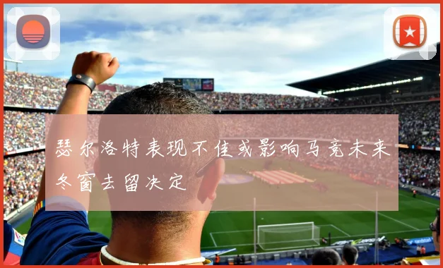 瑟尔洛特表现不佳或影响马竞未来冬窗去留决定