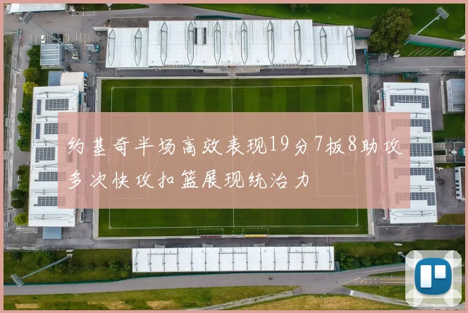 约基奇半场高效表现19分7板8助攻多次快攻扣篮展现统治力