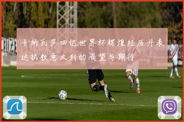 卡纳瓦罗回忆世界杯辉煌经历并表达执教意大利的渴望与期待