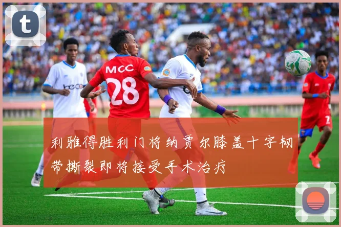 利雅得胜利门将纳贾尔膝盖十字韧带撕裂即将接受手术治疗
